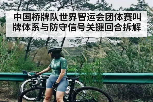 中国桥牌队世界智运会团体赛叫牌体系与防守信号关键回合拆解 - yuyan